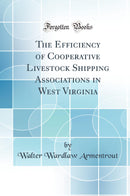 The Efficiency of Cooperative Livestock Shipping Associations in West Virginia (Classic Reprint)