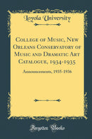 College of Music, New Orleans Conservatory of Music and Dramatic Art Catalogue, 1934-1935: Announcements, 1935-1936 (Classic Reprint)