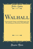 Walhall: Germanische Götter-und Heldensagen, für Alt und Jung am Deutschen Herd Erzählt (Classic Reprint)