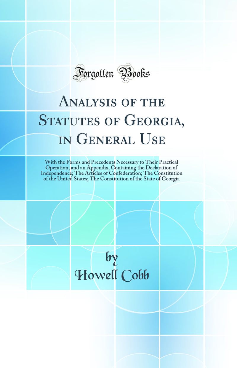 Analysis of the Statutes of Georgia, in General Use: With the Forms and Precedents Necessary to Their Practical Operation, and an Appendix, Containing the Declaration of Independence; The Articles of Confederation; The Constitution of the United States; T