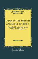 Index to the British Catalogue of Books: Published During the Years 1837 to 1857, Inclusive (Classic Reprint)