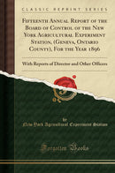 Fifteenth Annual Report of the Board of Control of the New York Agricultural Experiment Station, (Geneva, Ontario County), For the Year 1896: With Reports of Director and Other Officers (Classic Reprint)
