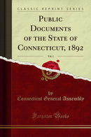 Public Documents of the State of Connecticut, 1892, Vol. 1 (Classic Reprint)