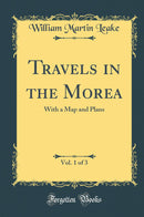 Travels in the Morea, Vol. 1 of 3: With a Map and Plans (Classic Reprint)