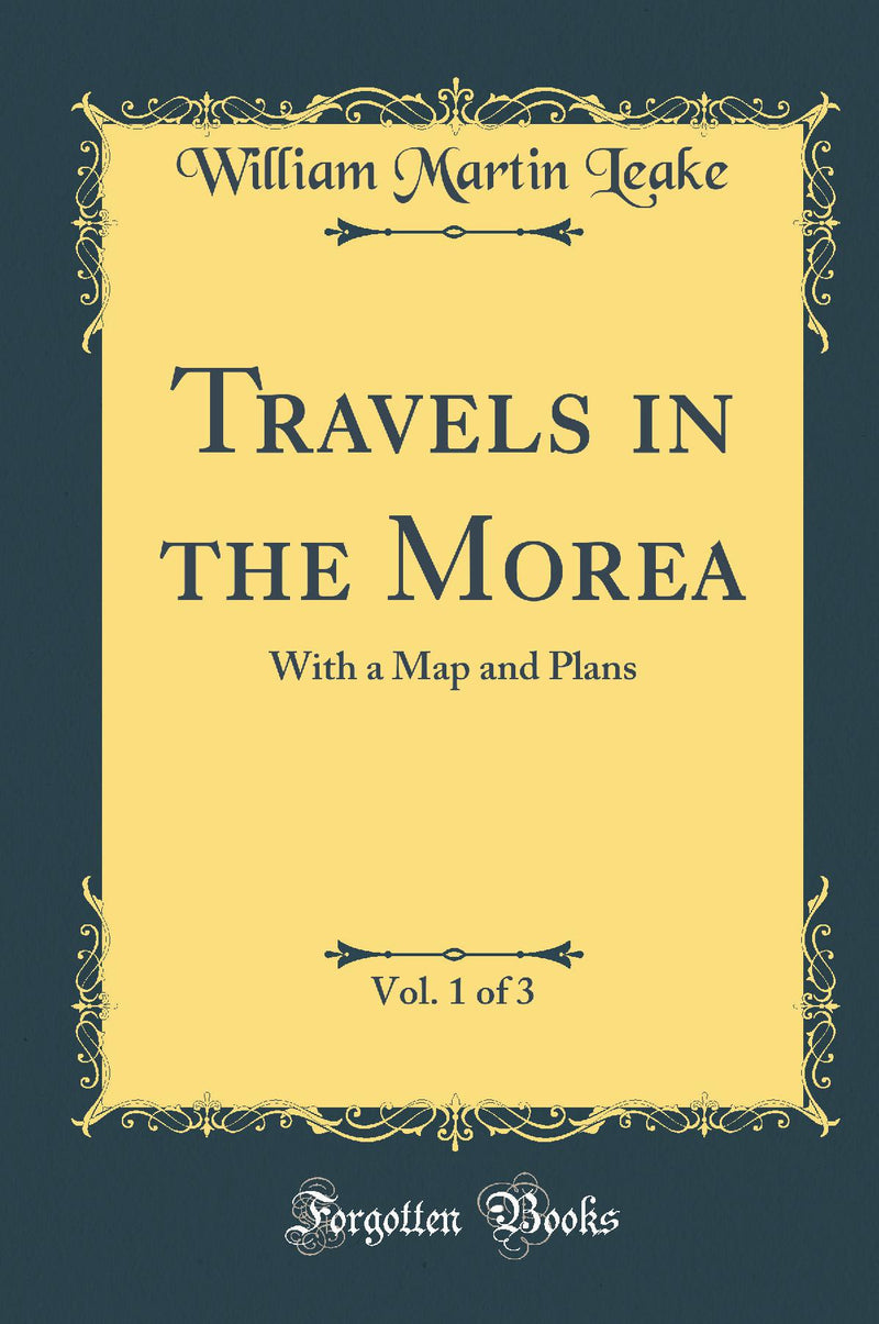 Travels in the Morea, Vol. 1 of 3: With a Map and Plans (Classic Reprint)
