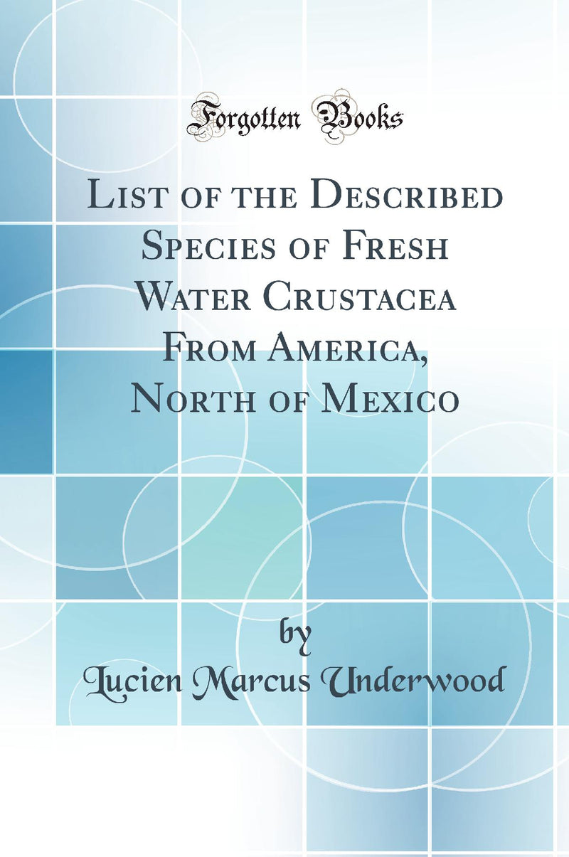 List of the Described Species of Fresh Water Crustacea From America, North of Mexico (Classic Reprint)