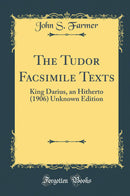 The Tudor Facsimile Texts: King Darius, an Hitherto (1906) Unknown Edition (Classic Reprint)