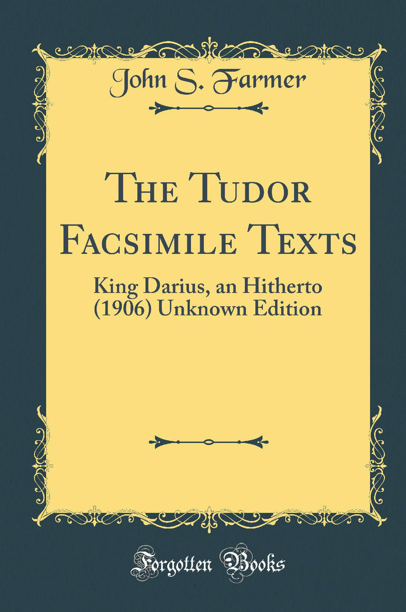 The Tudor Facsimile Texts: King Darius, an Hitherto (1906) Unknown Edition (Classic Reprint)