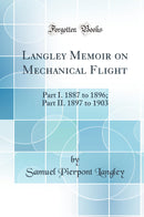 Langley Memoir on Mechanical Flight: Part I. 1887 to 1896; Part II. 1897 to 1903 (Classic Reprint)