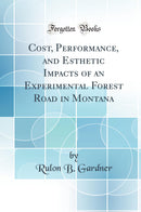Cost, Performance, and Esthetic Impacts of an Experimental Forest Road in Montana (Classic Reprint)
