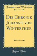 Die Chronik Johann''s von Winterthur (Classic Reprint)