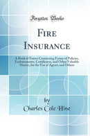 Fire Insurance: A Book of Forms Containing Forms of Policies, Endorsements, Certificates, and Other Valuable Matter, for the Use of Agents and Others (Classic Reprint)
