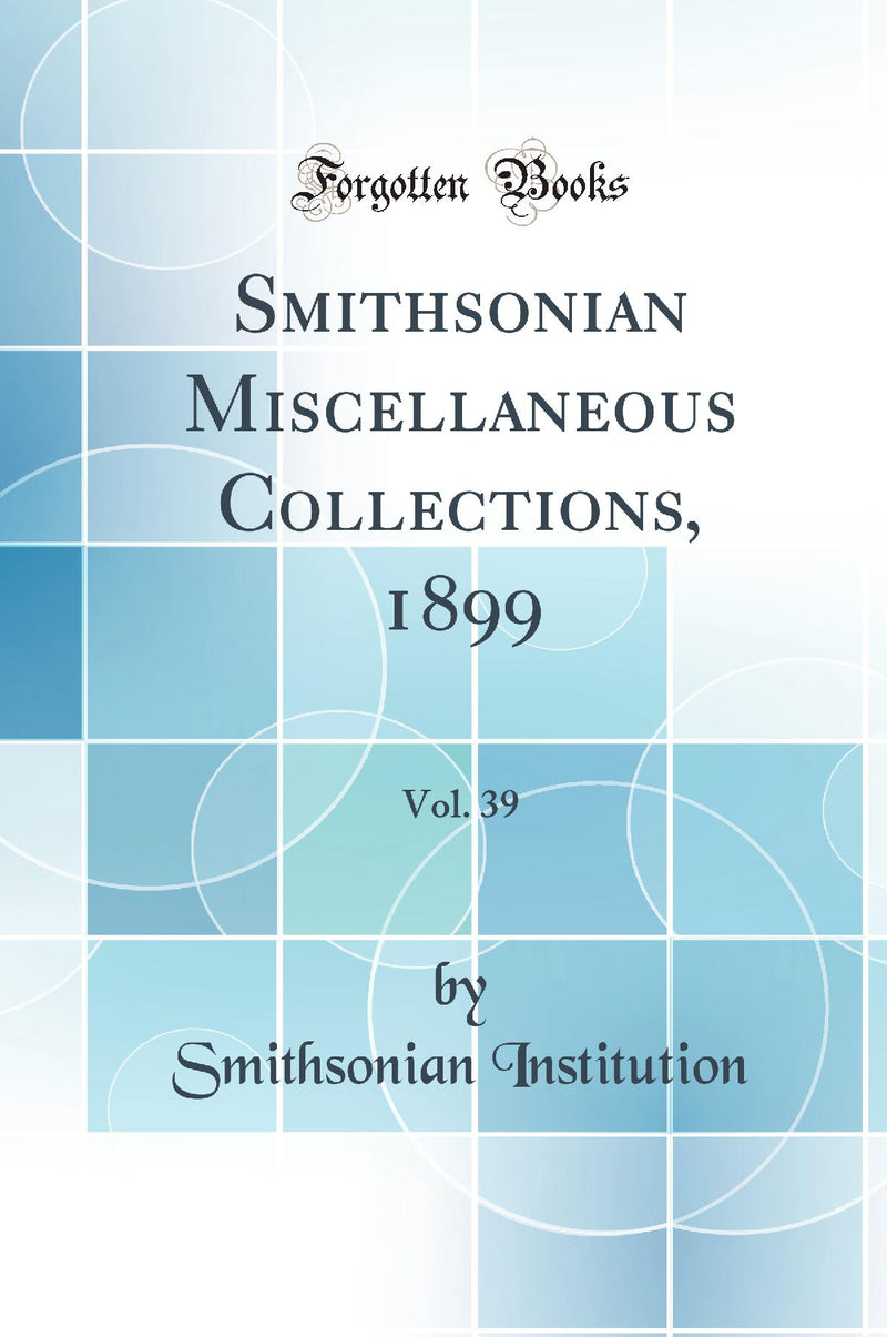 Smithsonian Miscellaneous Collections, 1899, Vol. 39 (Classic Reprint)