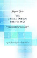 The Lincoln-Douglas Debates, 1858: General Accounts and Commentary; Excerpts From Newspapers and Other Sources (Classic Reprint)