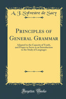 Principles of General Grammar: Adapted to the Capacity of Youth, and Proper to Serve as an Introduction to the Study of Languages (Classic Reprint)