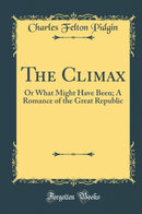 The Climax: Or What Might Have Been; A Romance of the Great Republic (Classic Reprint)