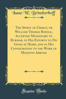 The Spirit of Christ, or William Thomas Biddle, Accepted Missionary to Burmah, in His Efforts to Do Good at Home, and in His Consecration to the Work of Missions Abroad (Classic Reprint)
