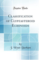Classification of Clypeasteroid Echinoids (Classic Reprint)