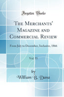 The Merchants'' Magazine and Commercial Review, Vol. 55: From July to December, Inclusive, 1866 (Classic Reprint)