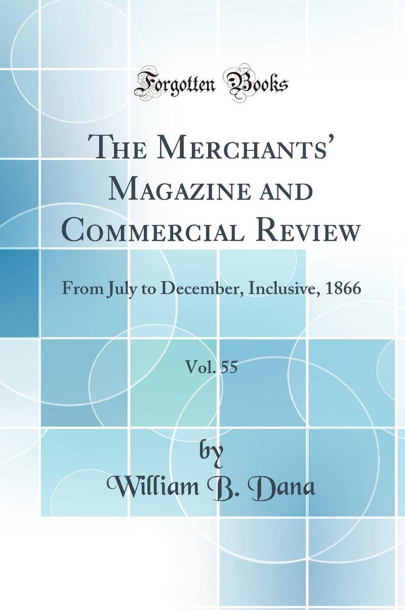 The Merchants'' Magazine and Commercial Review, Vol. 55: From July to December, Inclusive, 1866 (Classic Reprint)