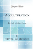 Acculturation: The Study of Culture Contact (Classic Reprint)