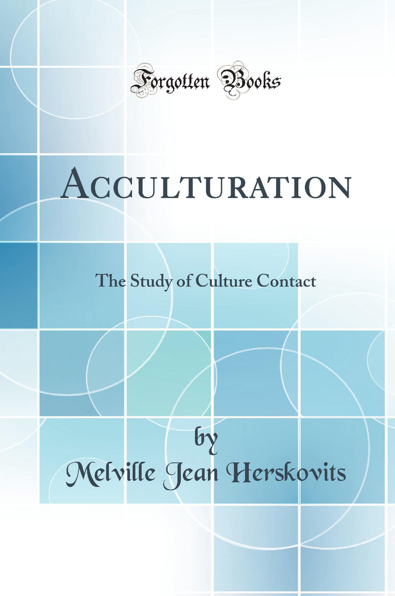 Acculturation: The Study of Culture Contact (Classic Reprint)