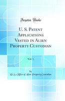 U. S. Patent Applications Vested in Alien Property Custodian, Vol. 1 (Classic Reprint)