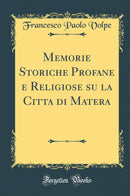 Memorie Storiche Profane e Religiose su la Citta di Matera (Classic Reprint)