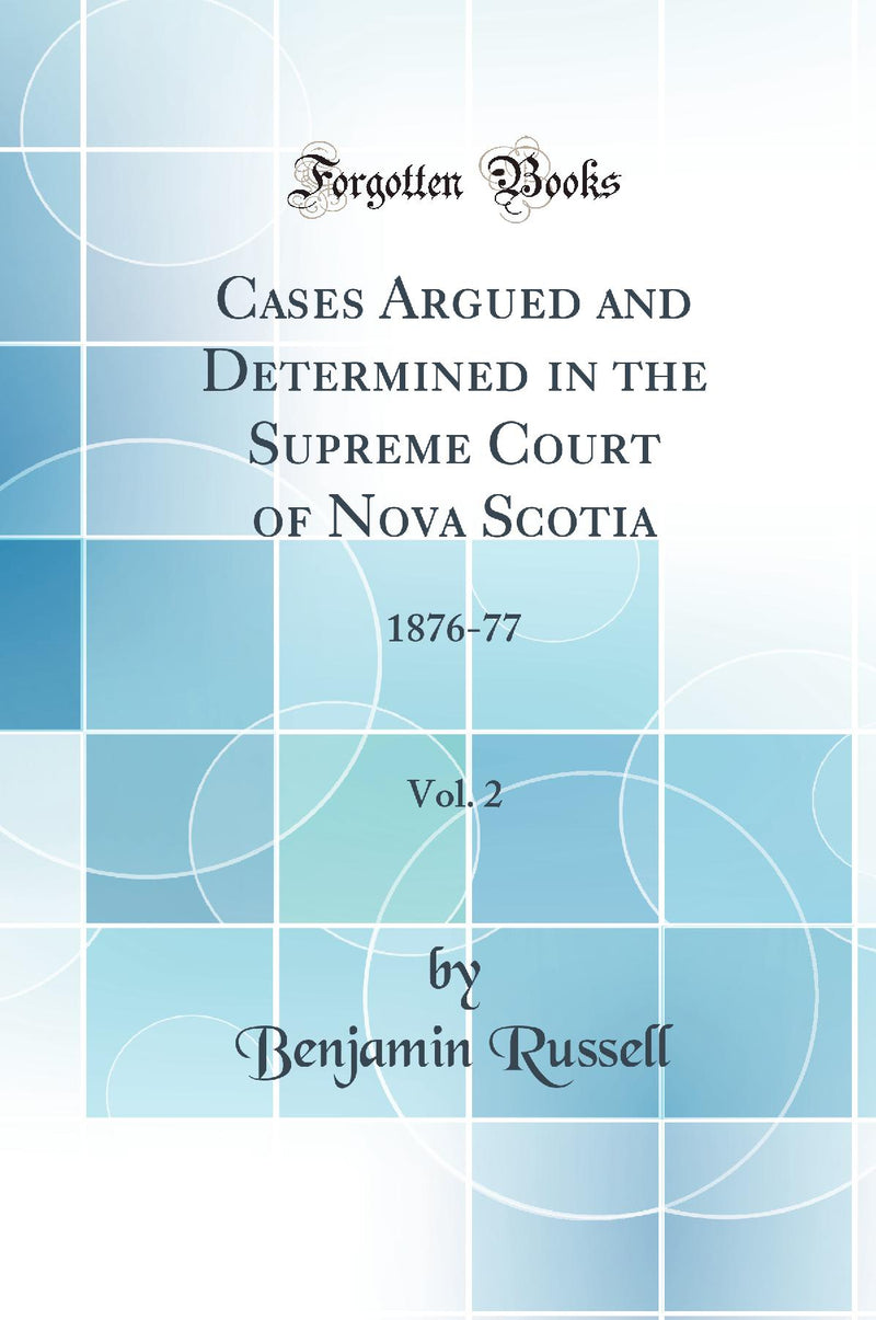 Cases Argued and Determined in the Supreme Court of Nova Scotia, Vol. 2: 1876-77 (Classic Reprint)