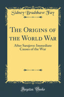 The Origins of the World War: After Sarajevo: Immediate Causes of the War (Classic Reprint)