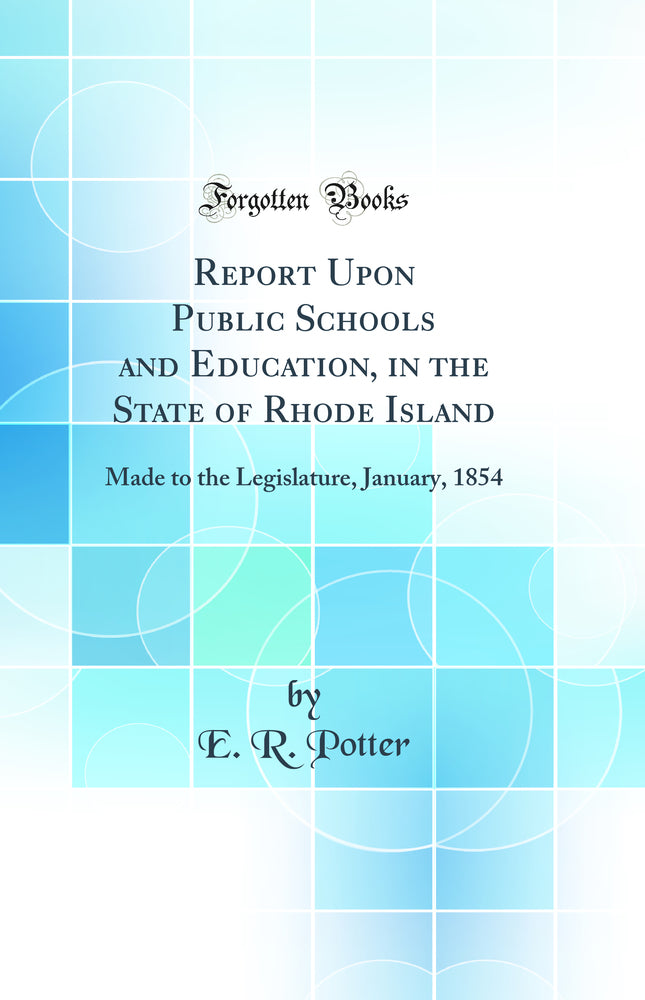 Report Upon Public Schools and Education, in the State of Rhode Island: Made to the Legislature, January, 1854 (Classic Reprint)