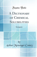 A Dictionary of Chemical Solubilities: Inorganic (Classic Reprint)