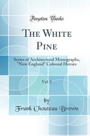 "The White Pine, Vol. 1: Series of Architectural Monographs, "New England" Colonial Hovses (Classic Reprint)"