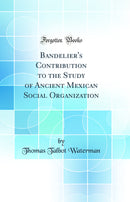 Bandelier''s Contribution to the Study of Ancient Mexican Social Organization (Classic Reprint)