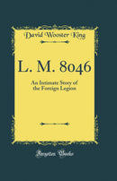 L. M. 8046: An Intimate Story of the Foreign Legion (Classic Reprint)