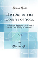 History of the County of York, Vol. 4: History and Topographical Survey of the East Riding, Continued (Classic Reprint)