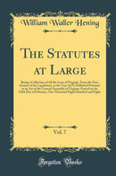 The Statutes at Large, Vol. 7: Being a Collection of All the Laws of Virginia, From the First Session of the Legislature, in the Year 1619; Published Pursuant to an Act of the General Assembly of Virginia, Passed on the Fifth Day of February, One Thousand
