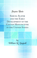 Samuel Slater and the Early Development of the Cotton Manufacture in the United States (Classic Reprint)