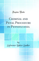 Criminal and Penal Procedure in Pennsylvania (Classic Reprint)