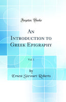 An Introduction to Greek Epigraphy, Vol. 1 (Classic Reprint)
