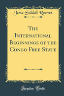 The International Beginnings of the Congo Free State (Classic Reprint)