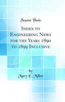 Index to Engineering News for the Years 1890 to 1899 Inclusive (Classic Reprint)