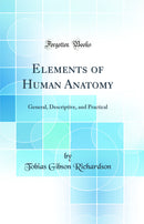 Elements of Human Anatomy: General, Descriptive, and Practical (Classic Reprint)