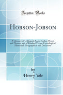 Hobson-Jobson: A Glossary of Colloquial Anglo-Indian Words and Phrases, and of Kindred Terms, Etymological, Historical, Geographical and Discursive (Classic Reprint)