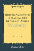 Historia Navigationis in Brasiliam Quæ Et America Dicitur: Qua Describitur Authoris Navigatio, Quæque in Mari Vidit Memoriæ Prodenda; Villagagnonis in America Gesta; Brasiliensium Victus Et Mores, À Nostris Admodum Alieni, Cum Eorum Linguæ Dialogo