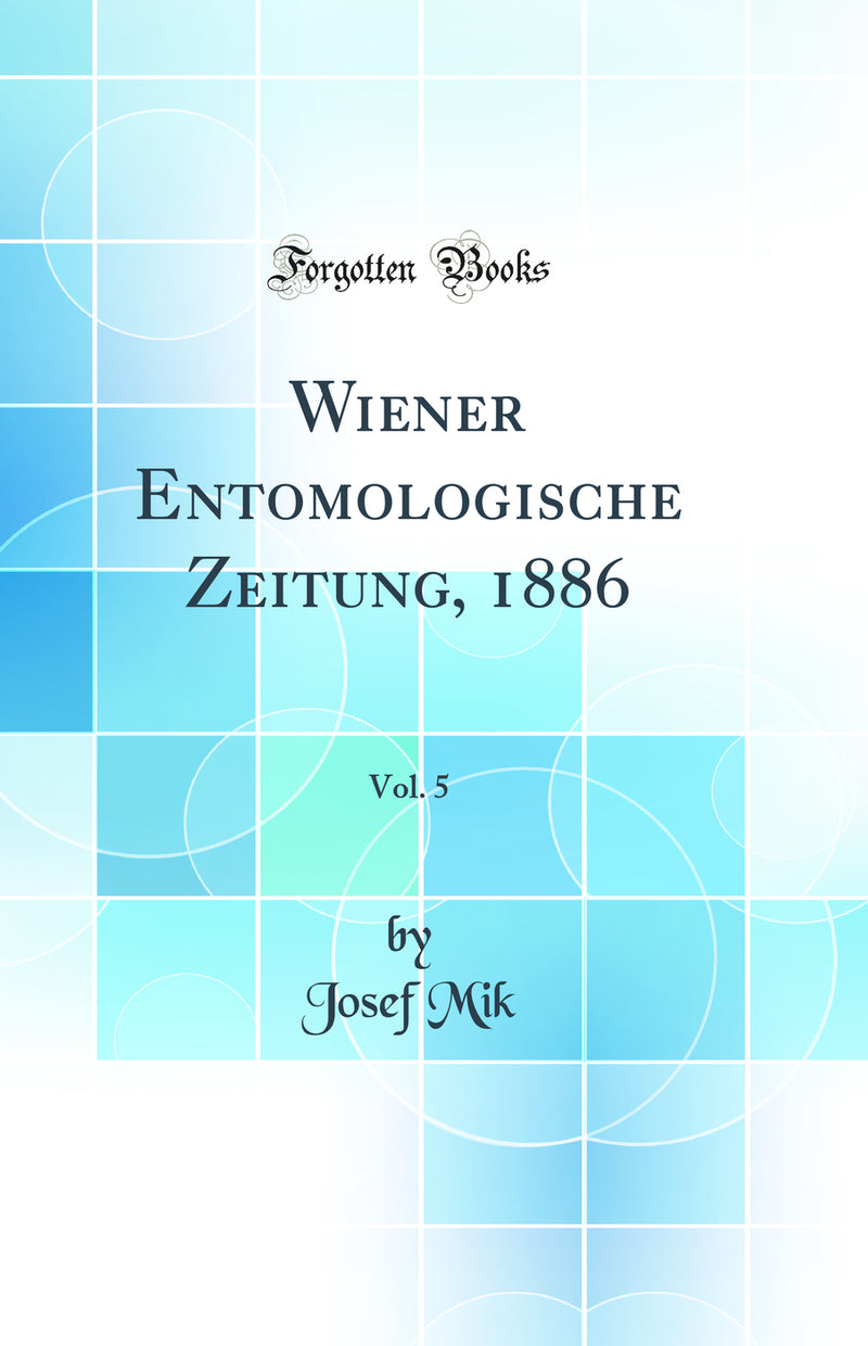 Wiener Entomologische Zeitung, 1886, Vol. 5 (Classic Reprint)