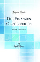 Die Finanzen Oesterreichs: Im XIX. Jahrhundert (Classic Reprint)