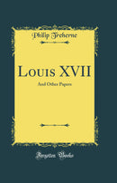 Louis XVII: And Other Papers (Classic Reprint)