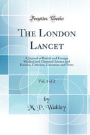 The London Lancet, Vol. 1 of 2: A Journal of British and Foreign Medical and Chemical Science and Practice, Criticism, Literature and News (Classic Reprint)