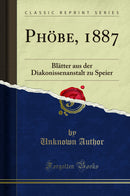 Phöbe, 1887: Blätter aus der Diakonissenanstalt zu Speier (Classic Reprint)